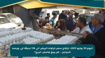 اليوم 30 يوليو 2025: ارتفاع سعر كرتونة البيض إلى 138 جنيهًا في بورصة الدواجن – كم يبلغ هامش الربح؟